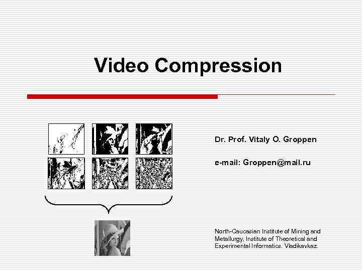 Video Compression Dr. Prof. Vitaly O. Groppen e-mail: Groppen@mail. ru North-Caucasian Institute of Mining