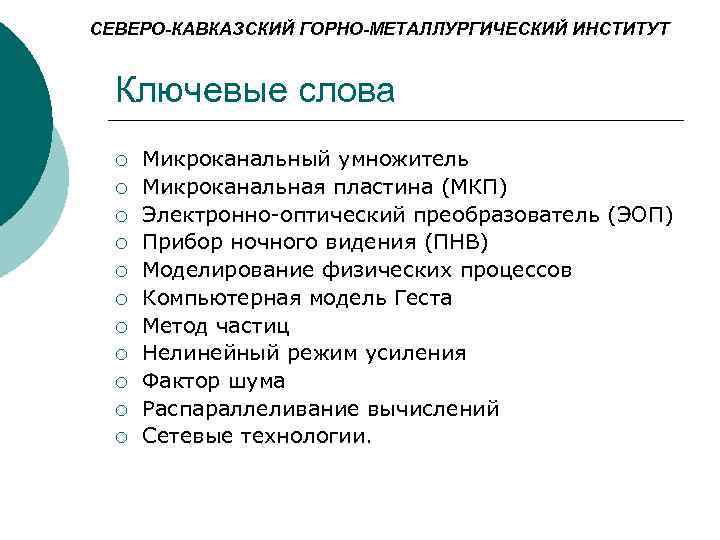 СЕВЕРО-КАВКАЗСКИЙ ГОРНО-МЕТАЛЛУРГИЧЕСКИЙ ИНСТИТУТ Ключевые слова ¡ ¡ ¡ Микроканальный умножитель Микроканальная пластина (МКП) Электронно-оптический