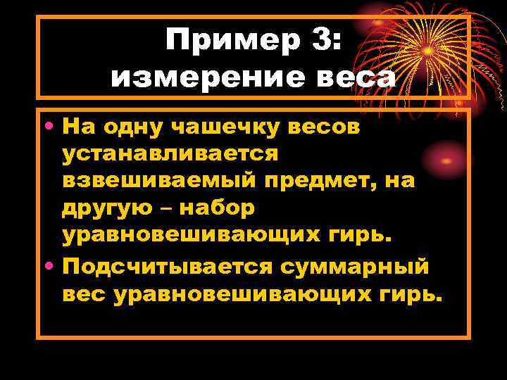 Пример 3: измерение веса • На одну чашечку весов устанавливается взвешиваемый предмет, на другую