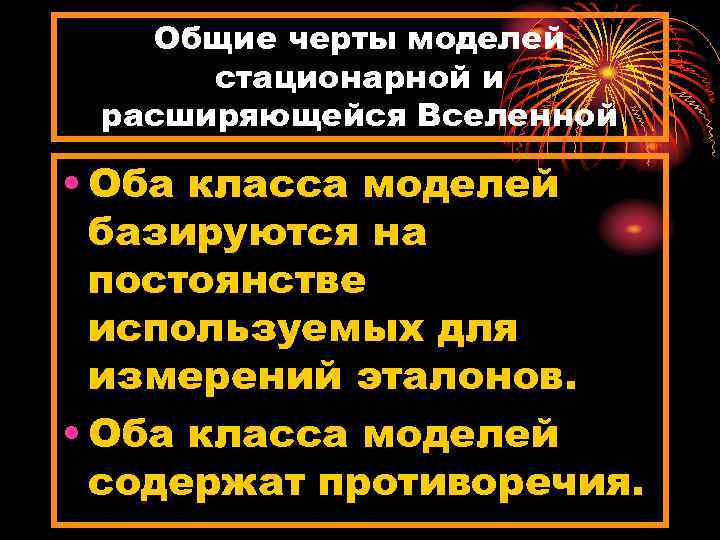 Общие черты моделей стационарной и расширяющейся Вселенной • Оба класса моделей базируются на постоянстве