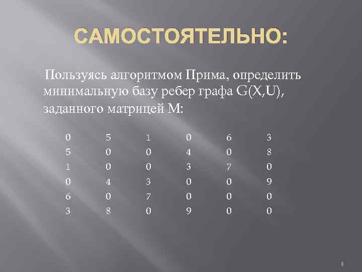 САМОСТОЯТЕЛЬНО: Пользуясь алгоритмом Прима, определить минимальную базу ребер графа G(X, U), заданного матрицей М: