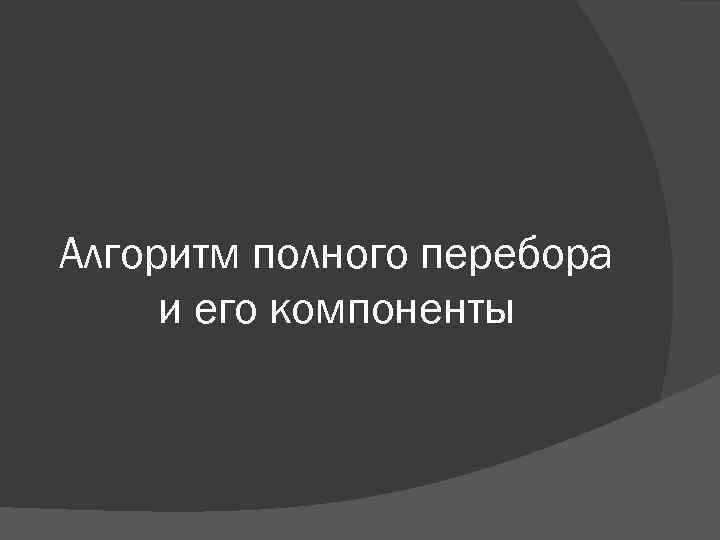 Алгоритм полного перебора и его компоненты 