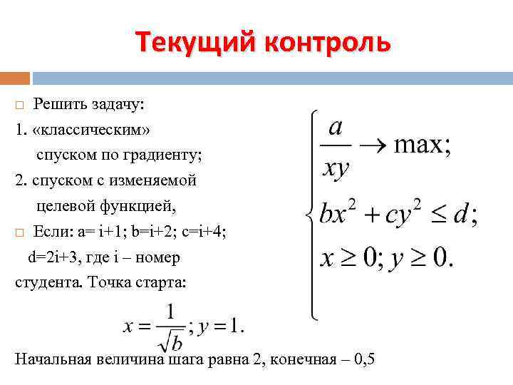 Текущий контроль Решить задачу: 1. «классическим» спуском по градиенту; 2. спуском с изменяемой целевой