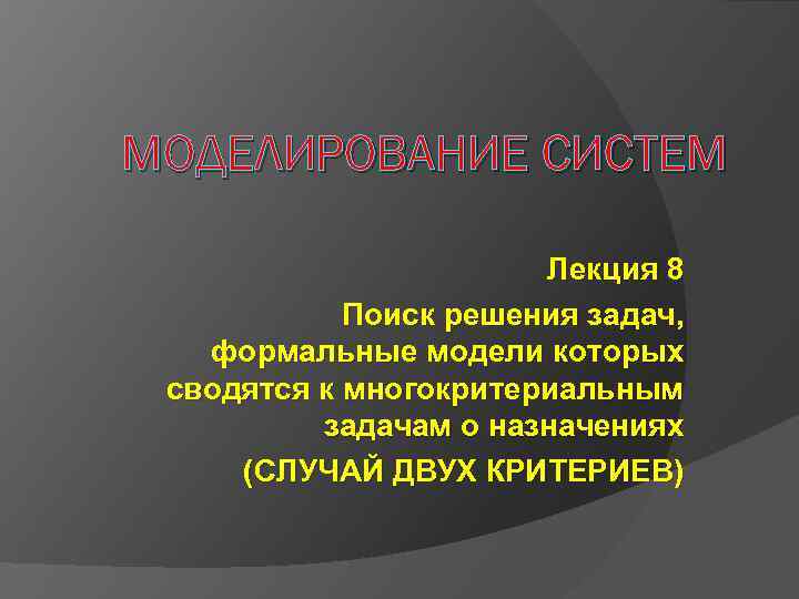 МОДЕЛИРОВАНИЕ СИСТЕМ Лекция 8 Поиск решения задач, формальные модели которых сводятся к многокритериальным задачам