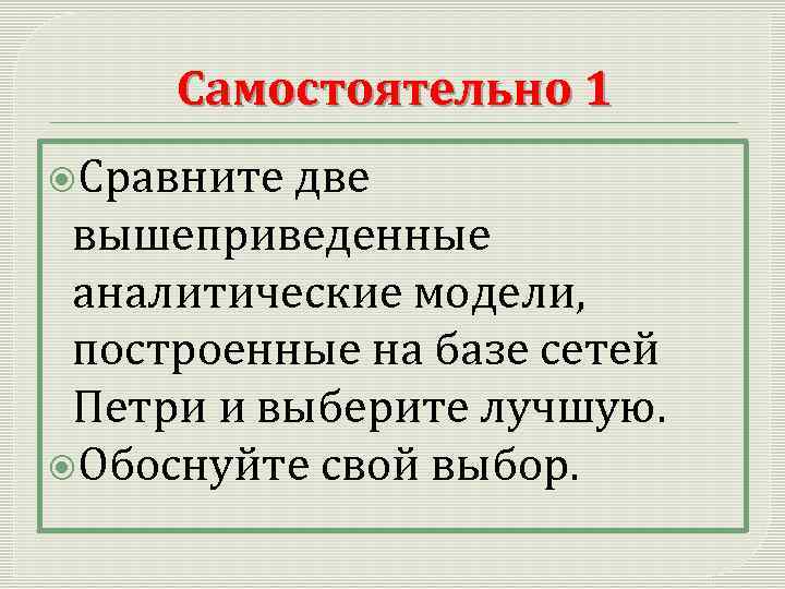 Самостоятельно 1 Сравните две вышеприведенные аналитические модели, построенные на базе сетей Петри и выберите