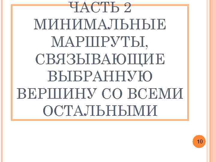 ЧАСТЬ 2 МИНИМАЛЬНЫЕ МАРШРУТЫ, СВЯЗЫВАЮЩИЕ ВЫБРАННУЮ ВЕРШИНУ СО ВСЕМИ ОСТАЛЬНЫМИ 10 