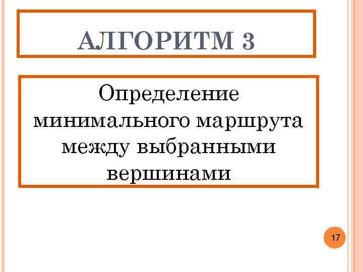 АЛГОРИТМ 3 Определение минимального маршрута между выбранными вершинами 17 