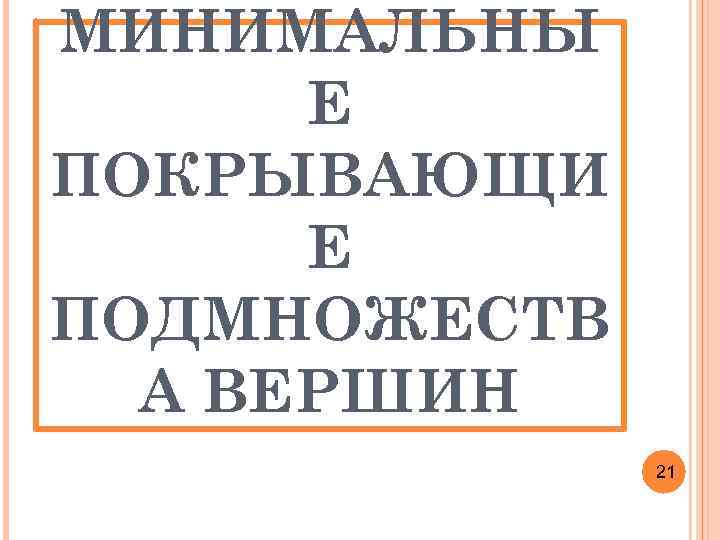 МИНИМАЛЬНЫ Е ПОКРЫВАЮЩИ Е ПОДМНОЖЕСТВ А ВЕРШИН 21 