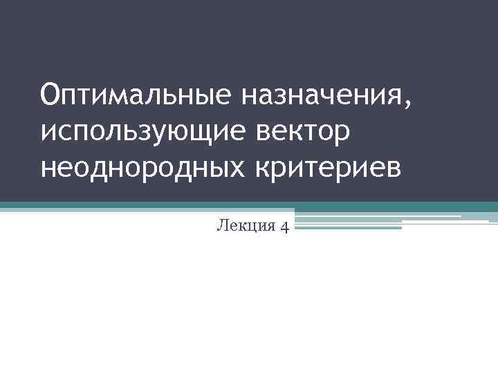 Оптимальные назначения, использующие вектор неоднородных критериев Лекция 4 