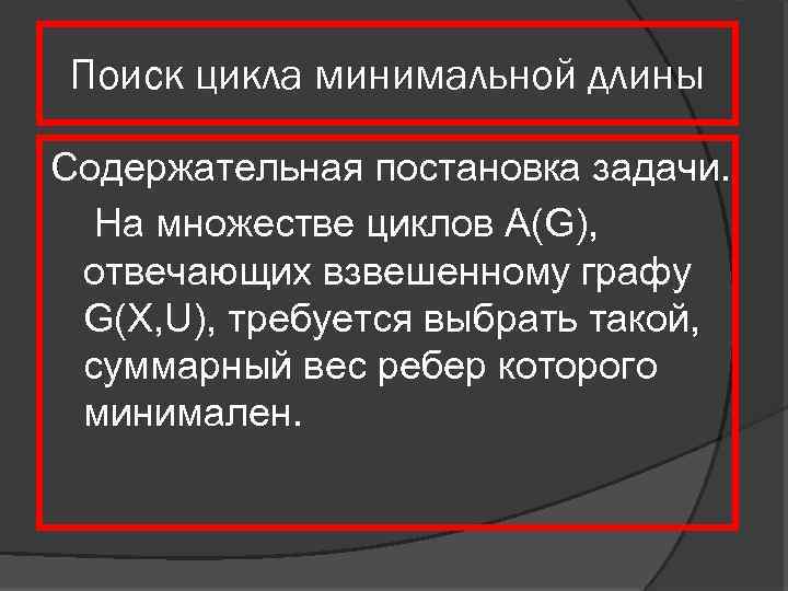 Поиск цикла минимальной длины Содержательная постановка задачи. На множестве циклов A(G), отвечающих взвешенному графу