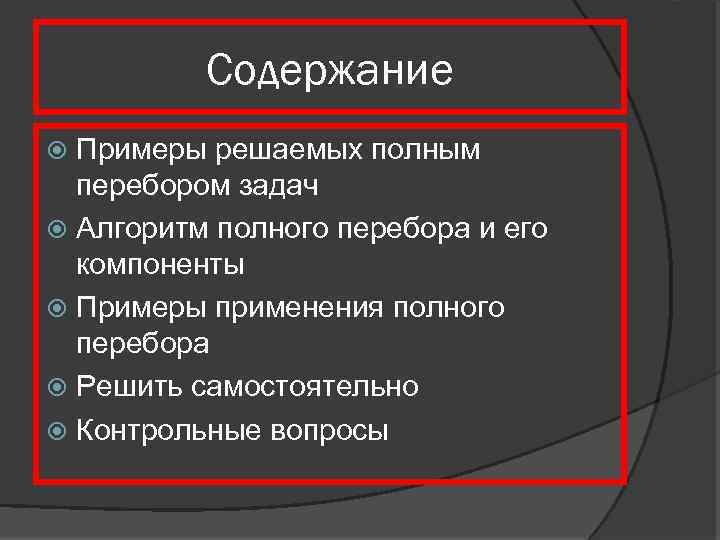 Содержание Примеры решаемых полным перебором задач Алгоритм полного перебора и его компоненты Примеры применения
