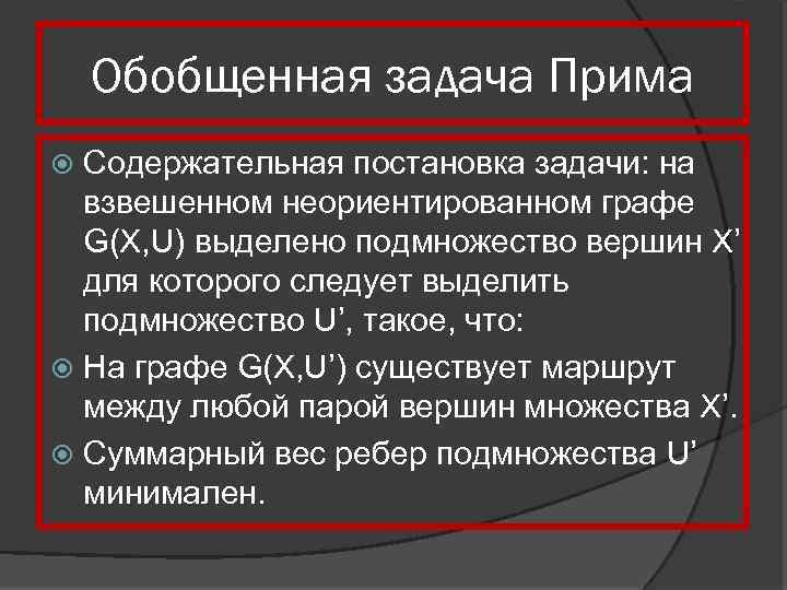 Обобщенная задача Прима Содержательная постановка задачи: на взвешенном неориентированном графе G(X, U) выделено подмножество