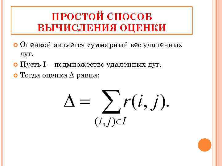 ПРОСТОЙ СПОСОБ ВЫЧИСЛЕНИЯ ОЦЕНКИ Оценкой является суммарный вес удаленных дуг. Пусть I – подмножество