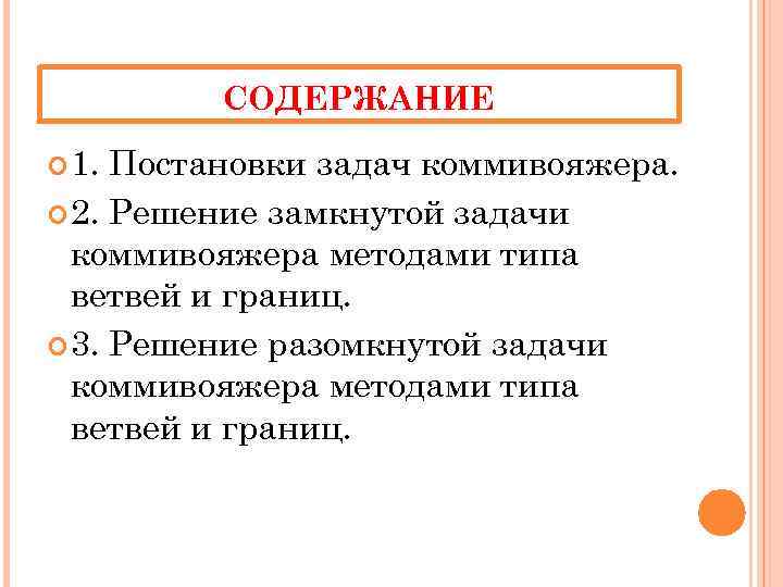 СОДЕРЖАНИЕ 1. Постановки задач коммивояжера. 2. Решение замкнутой задачи коммивояжера методами типа ветвей и