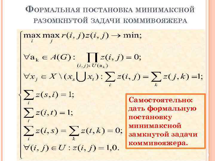ФОРМАЛЬНАЯ ПОСТАНОВКА МИНИМАКСНОЙ РАЗОМКНУТОЙ ЗАДАЧИ КОММИВОЯЖЕРА Самостоятельно: дать формальную постановку минимаксной замкнутой задачи коммивояжера.