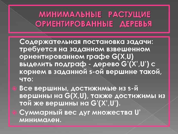 МИНИМАЛЬНЫЕ РАСТУЩИЕ ОРИЕНТИРОВАННЫЕ ДЕРЕВЬЯ Содержательная постановка задачи: требуется на заданном взвешенном ориентированном графе G(X,