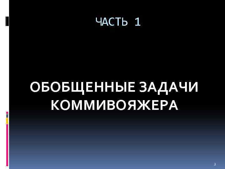 ЧАСТЬ 1 ОБОБЩЕННЫЕ ЗАДАЧИ КОММИВОЯЖЕРА 3 