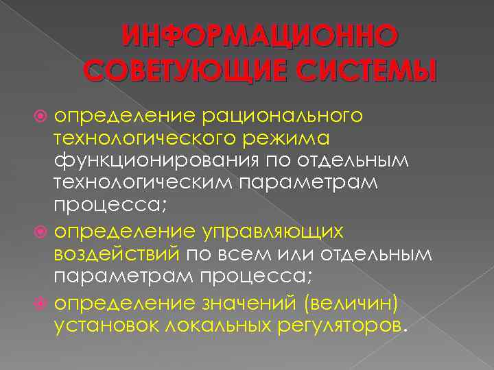 ИНФОРМАЦИОННО СОВЕТУЮЩИЕ СИСТЕМЫ определение рационального технологического режима функционирования по отдельным технологическим параметрам процесса; определение