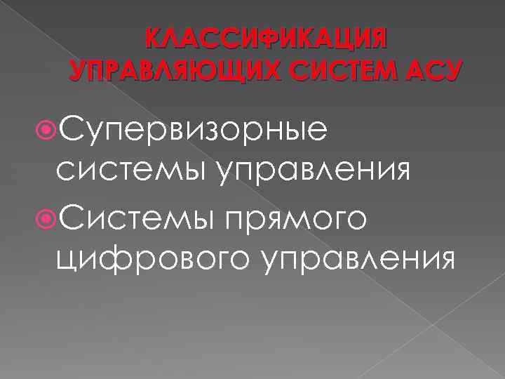 КЛАССИФИКАЦИЯ УПРАВЛЯЮЩИХ СИСТЕМ АСУ Супервизорные системы управления Системы прямого цифрового управления 