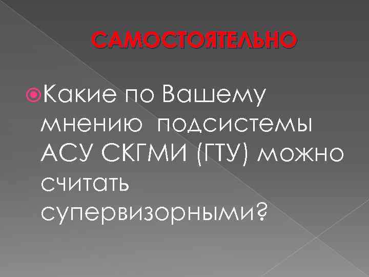 САМОСТОЯТЕЛЬНО Какие по Вашему мнению подсистемы АСУ СКГМИ (ГТУ) можно считать супервизорными? 