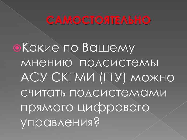 САМОСТОЯТЕЛЬНО Какие по Вашему мнению подсистемы АСУ СКГМИ (ГТУ) можно считать подсистемами прямого цифрового