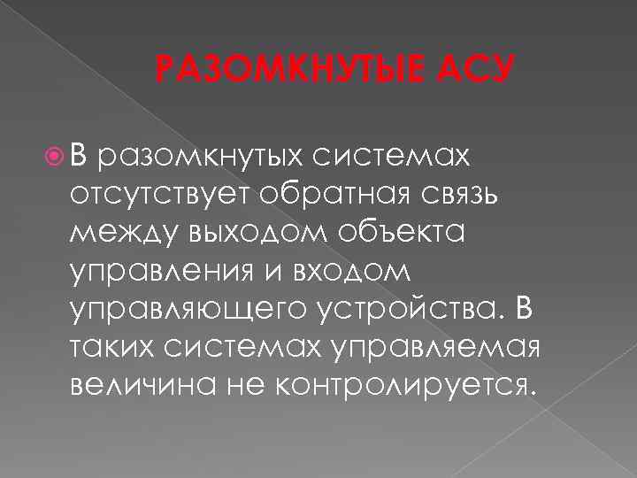 РАЗОМКНУТЫЕ АСУ В разомкнутых системах отсутствует обратная связь между выходом объекта управления и входом