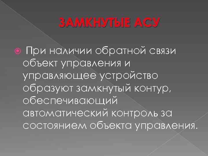 ЗАМКНУТЫЕ АСУ При наличии обратной связи объект управления и управляющее устройство образуют замкнутый контур,