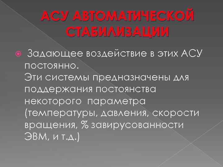 АСУ АВТОМАТИЧЕСКОЙ СТАБИЛИЗАЦИИ Задающее воздействие в этих АСУ постоянно. Эти системы предназначены для поддержания