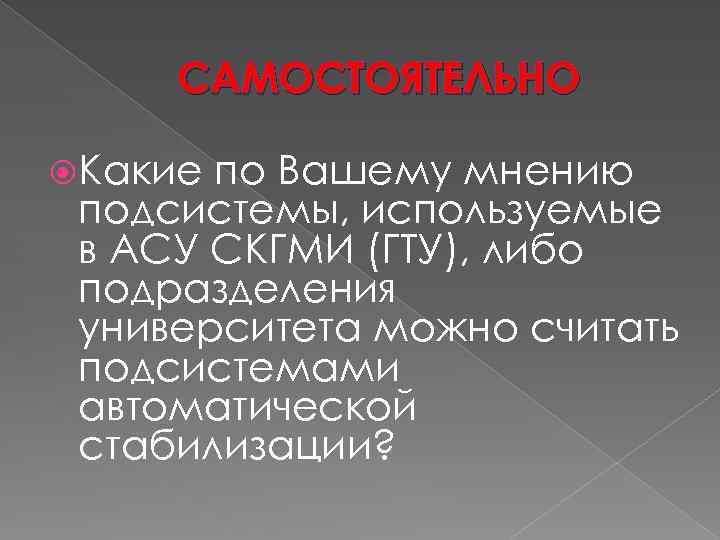 САМОСТОЯТЕЛЬНО Какие по Вашему мнению подсистемы, используемые в АСУ СКГМИ (ГТУ), либо подразделения университета