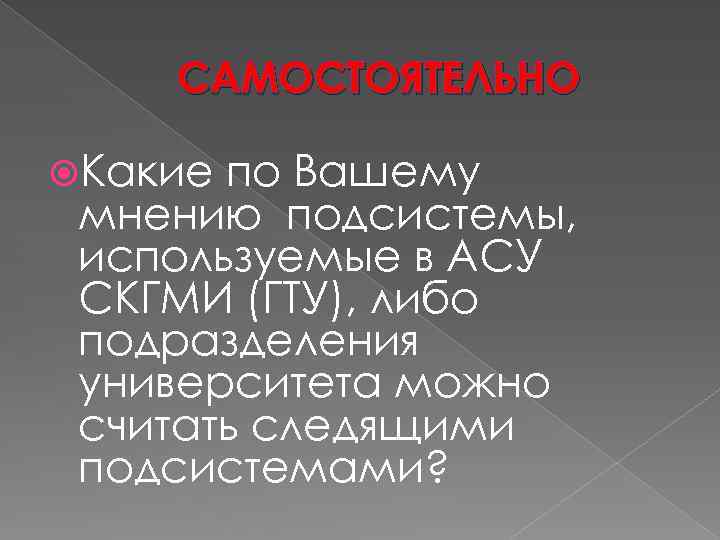 САМОСТОЯТЕЛЬНО Какие по Вашему мнению подсистемы, используемые в АСУ СКГМИ (ГТУ), либо подразделения университета