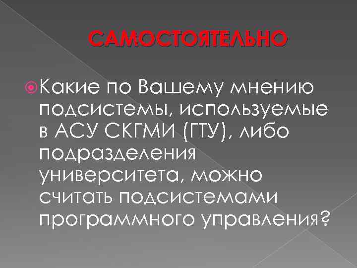 САМОСТОЯТЕЛЬНО Какие по Вашему мнению подсистемы, используемые в АСУ СКГМИ (ГТУ), либо подразделения университета,