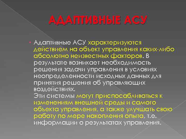 АДАПТИВНЫЕ АСУ Адаптивные АСУ характеризуются действием на объект управления каких-либо абсолютно неизвестных факторов. В