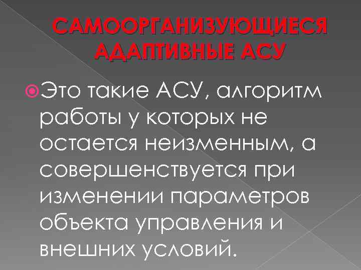 САМООРГАНИЗУЮЩИЕСЯ АДАПТИВНЫЕ АСУ Это такие АСУ, алгоритм работы у которых не остается неизменным, а