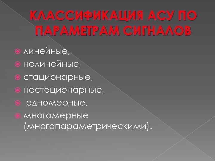 КЛАССИФИКАЦИЯ АСУ ПО ПАРАМЕТРАМ СИГНАЛОВ линейные, нелинейные, стационарные, нестационарные, одномерные, многомерные (многопараметрическими). 