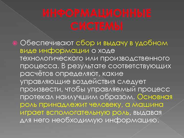 ИНФОРМАЦИОННЫЕ СИСТЕМЫ Обеспечивают сбор и выдачу в удобном виде информации о ходе технологического или