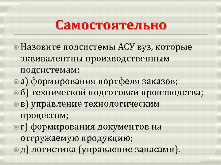 Самостоятельно Назовите подсистемы АСУ вуз, которые эквивалентны производственным подсистемам: а) формирования портфеля заказов; б)