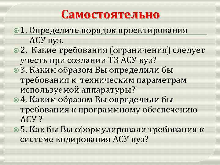 Самостоятельно 1. Определите порядок проектирования АСУ вуз. 2. Какие требования (ограничения) следует учесть при