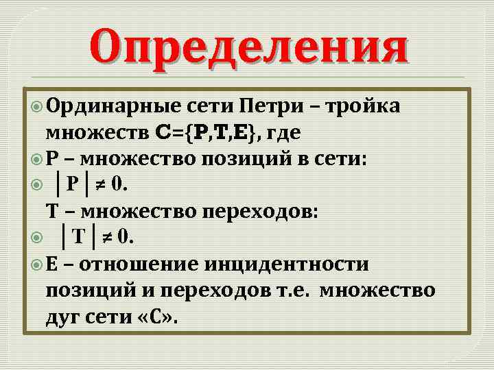 Определения Ординарные сети Петри – тройка множеств C={P, T, E}, где Р – множество