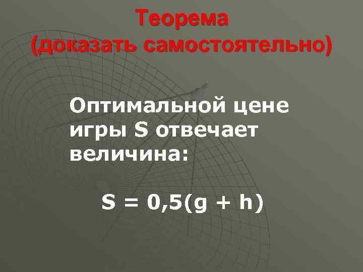 Теорема (доказать самостоятельно) Оптимальной цене игры S отвечает величина: S = 0, 5(g +