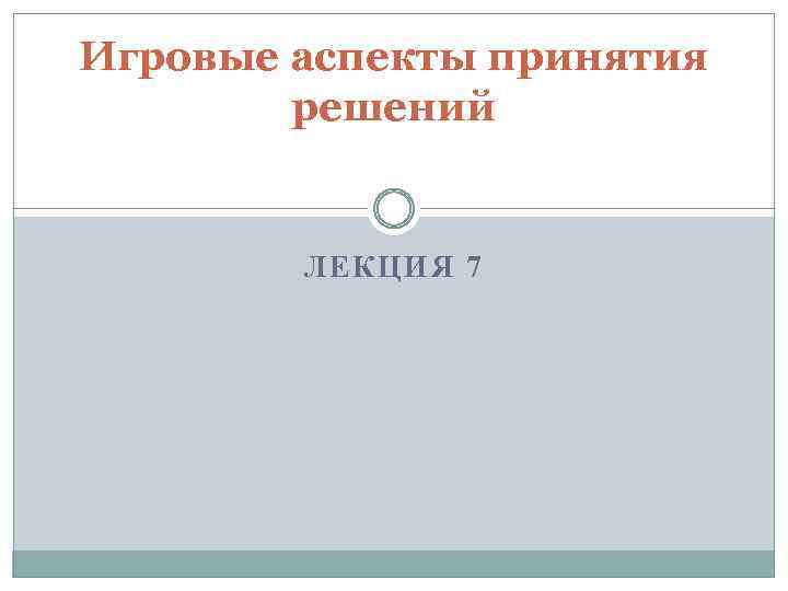Игровые аспекты принятия решений ЛЕКЦИЯ 7 