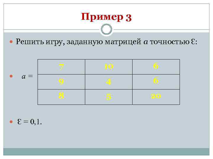 Пример 3 Решить игру, заданную матрицей а точностью Ɛ: 7 а= Ɛ = 0,