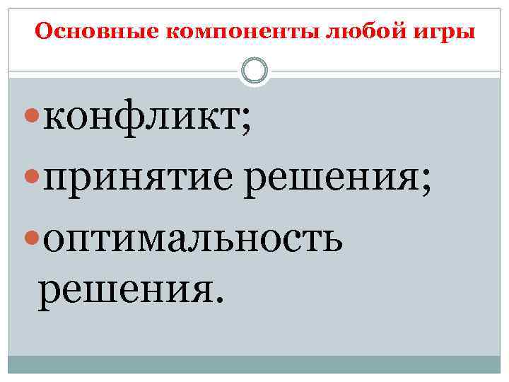 Основные компоненты любой игры конфликт; принятие решения; оптимальность решения. 