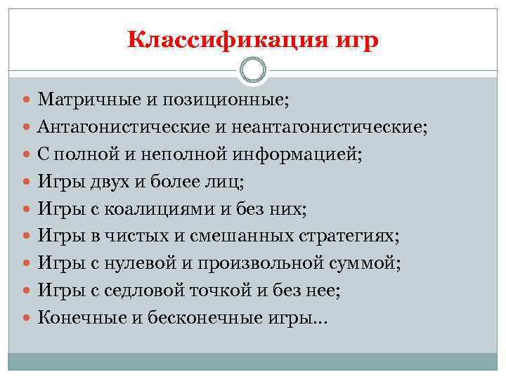 Классификация игр Матричные и позиционные; Антагонистические и неантагонистические; С полной и неполной информацией; Игры