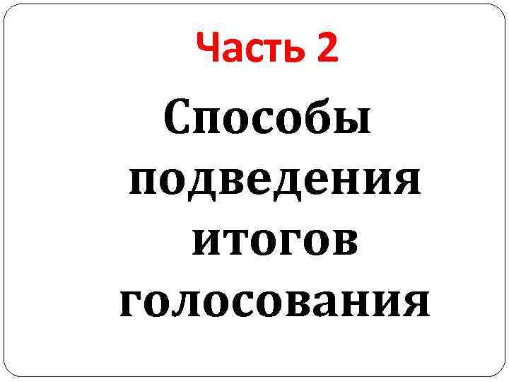 Часть 2 Способы подведения итогов голосования 