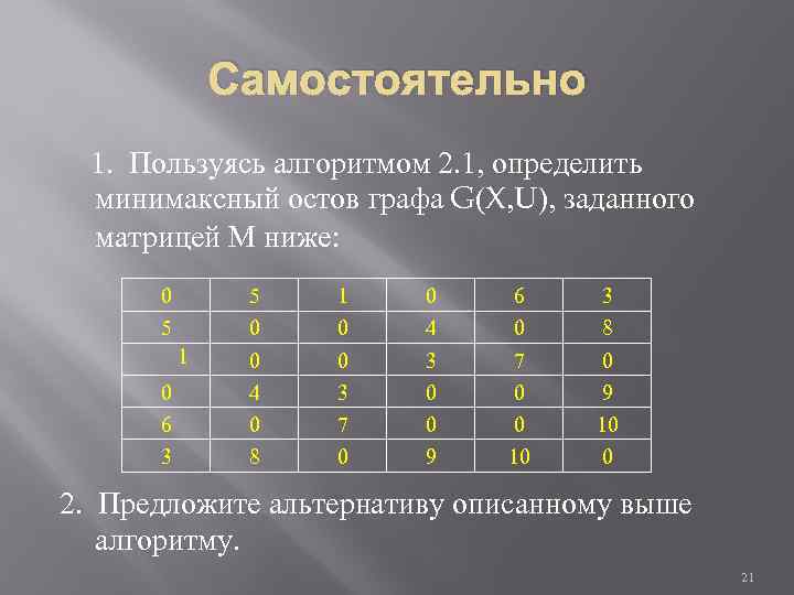 Самостоятельно 1. Пользуясь алгоритмом 2. 1, определить минимаксный остов графа G(X, U), заданного матрицей