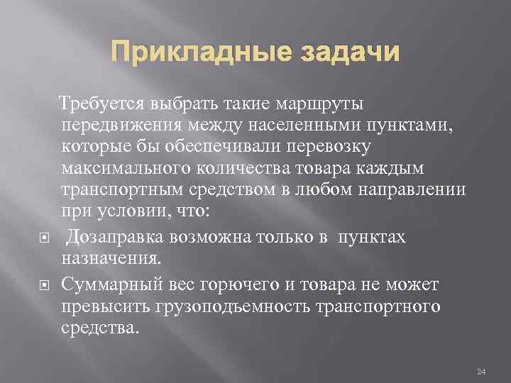 Прикладные задачи Требуется выбрать такие маршруты передвижения между населенными пунктами, которые бы обеспечивали перевозку