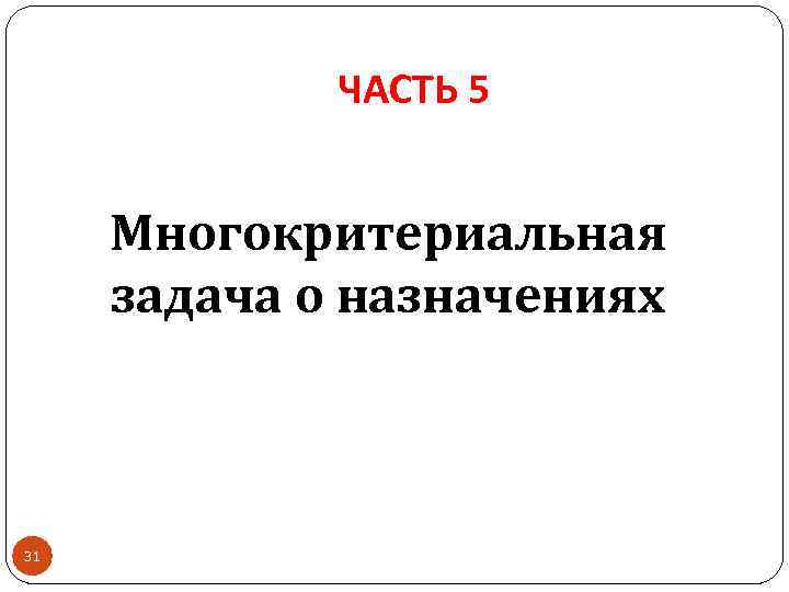 ЧАСТЬ 5 Многокритериальная задача о назначениях 31 