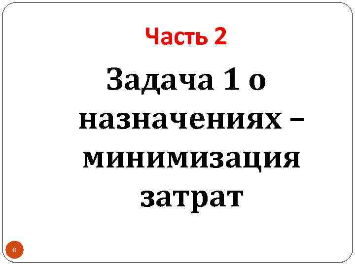 Часть 2 Задача 1 о назначениях – минимизация затрат 8 