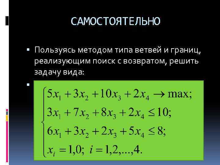 САМОСТОЯТЕЛЬНО Пользуясь методом типа ветвей и границ, реализующим поиск с возвратом, решить задачу вида:
