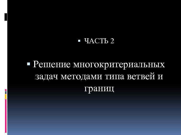  ЧАСТЬ 2 Решение многокритериальных задач методами типа ветвей и границ 